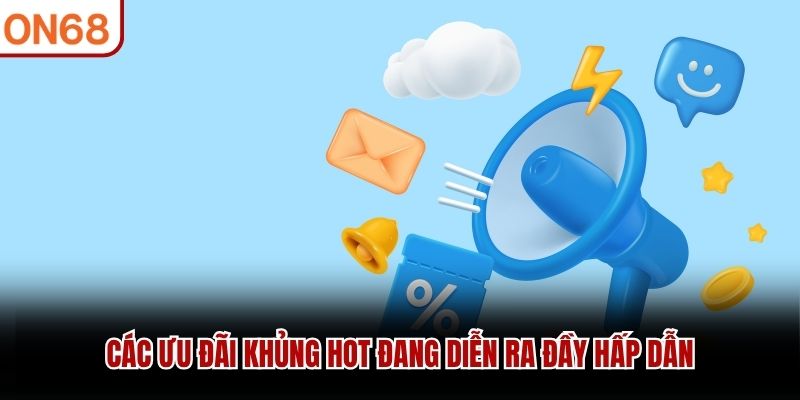 Các ưu đãi khủng hot đang diễn ra đầy hấp dẫn