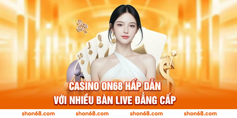 Casino ON68 hấp dẫn với nhiều bàn live đẳng cấp
