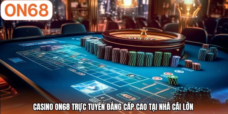 Casino ON68 trực tuyến đẳng cấp cao tại nhà cái lớn