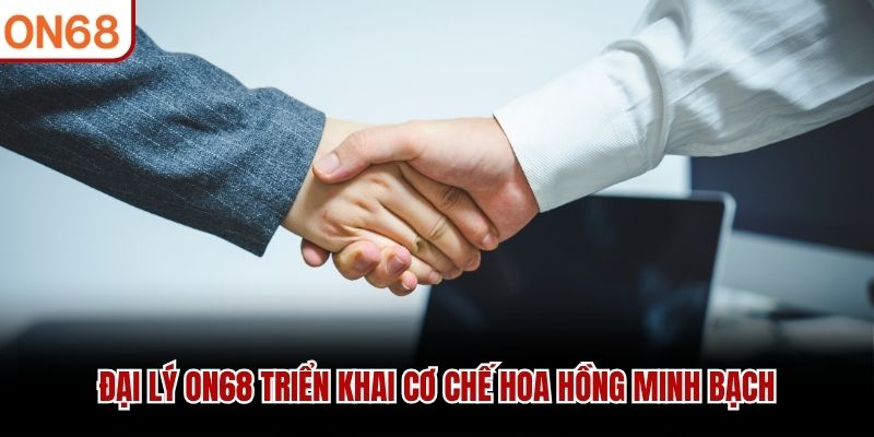Đại lý ON68 triển khai cơ chế hoa hồng minh bạch