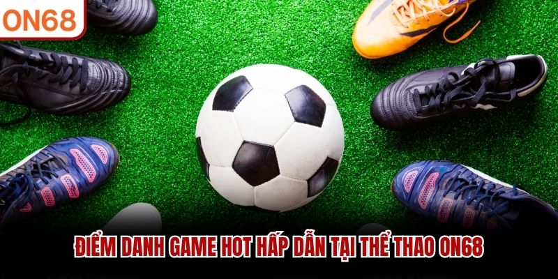 Điểm danh game hot hấp dẫn tại thể thao ON68