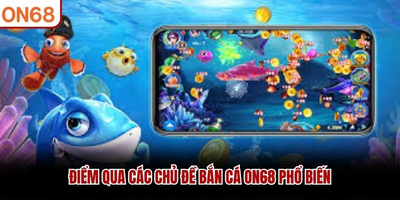 Điểm qua các chủ đề bắn cá ON68 phổ biến