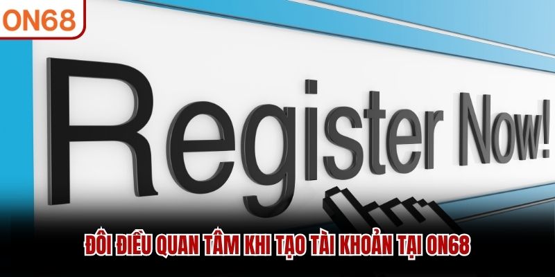 Đôi điều quan tâm khi tạo tài khoản tại ON68