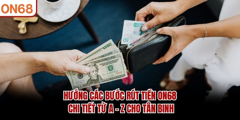 Hướng các bước rút tiền ON68 chi tiết từ A - Z cho tân binh