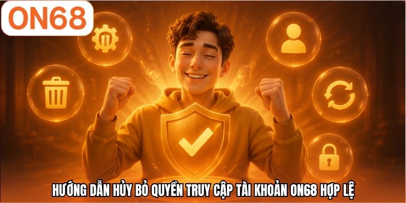 Hướng dẫn hủy bỏ quyền truy cập tài khoản ON68 hợp lệ