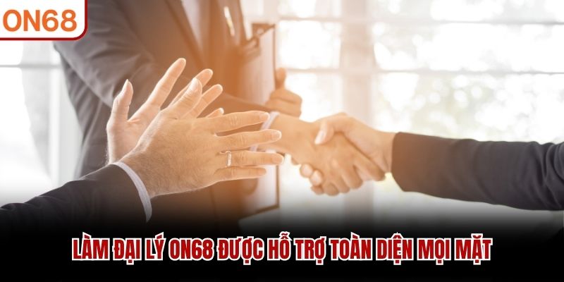 Làm đại lý ON68 được hỗ trợ toàn diện mọi mặt