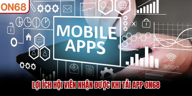 Lợi ích hội viên nhận được khi tải app ON68