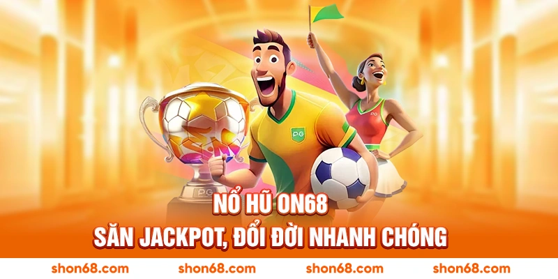 Nổ hũ ON68 - Săn jackpot, đổi đời nhanh chóng
