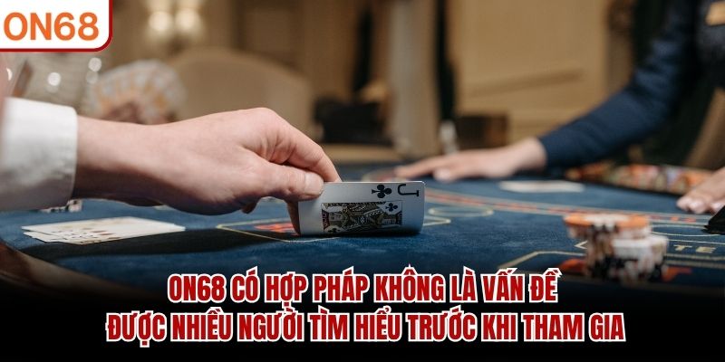 ON68 có hợp pháp không là vấn đề được nhiều người tìm hiểu trước khi tham gia