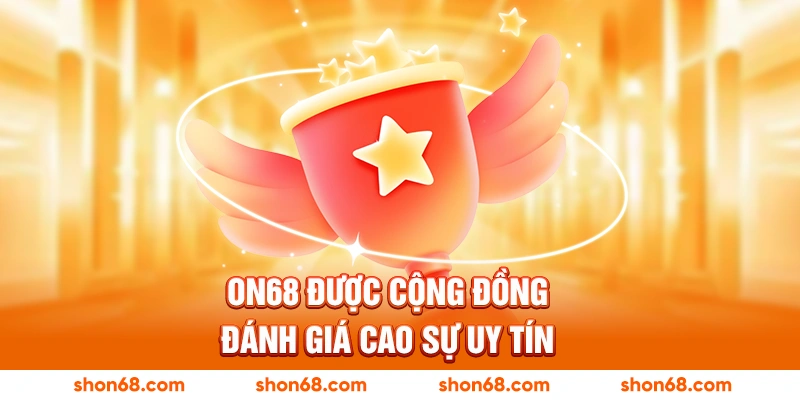 ON68 được cộng đồng đánh giá cao sự uy tín