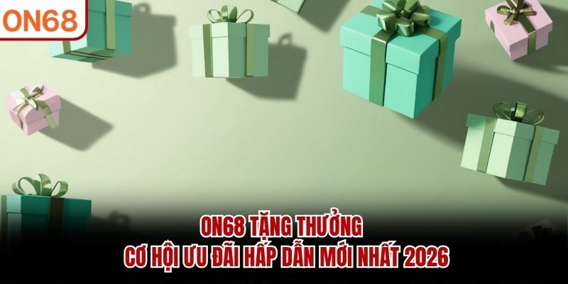 ON68 Tặng Thưởng - Cơ Hội Ưu Đãi Hấp Dẫn Mới Nhất 2026