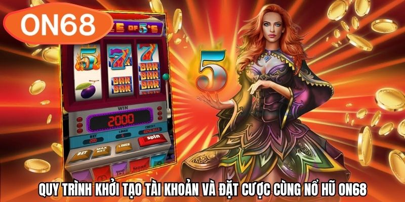 Quy trình khởi tạo tài khoản và đặt cược cùng nổ hũ ON68