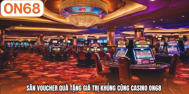 Săn voucher quà tặng giá trị khủng cùng casino ON68