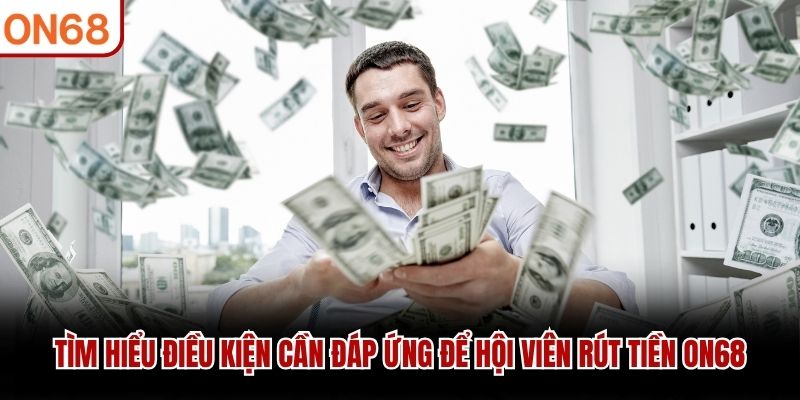 Tìm hiểu điều kiện cần đáp ứng để hội viên rút tiền ON68