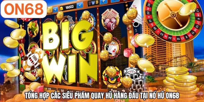 Tổng hợp các siêu phẩm quay hũ hàng đầu tại nổ hũ ON68