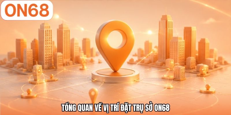 Tổng quan về vị trí đặt trụ sở ON68