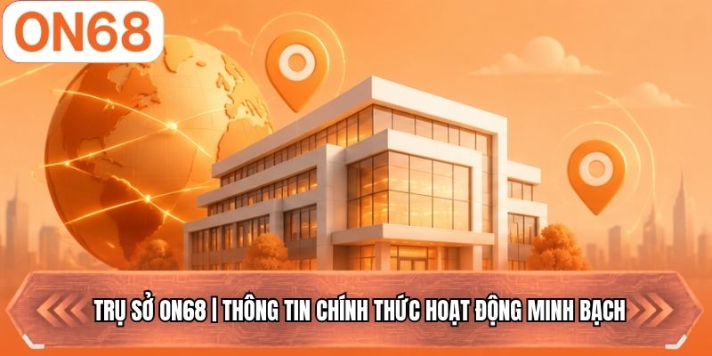Trụ Sở ON68 | Thông Tin Chính Thức Hoạt Động Minh Bạch