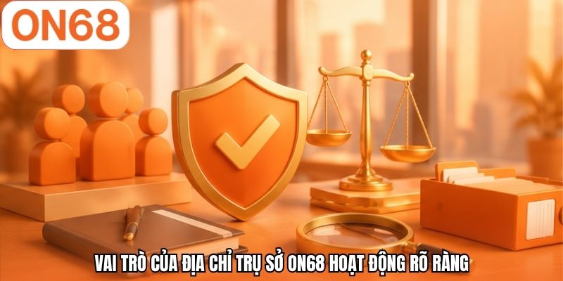 Vai trò của địa chỉ trụ sở ON68 hoạt động rõ ràng